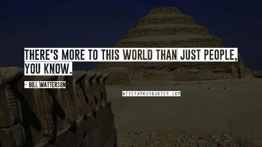 Bill Watterson Quotes: There's more to this world than just people, you know.