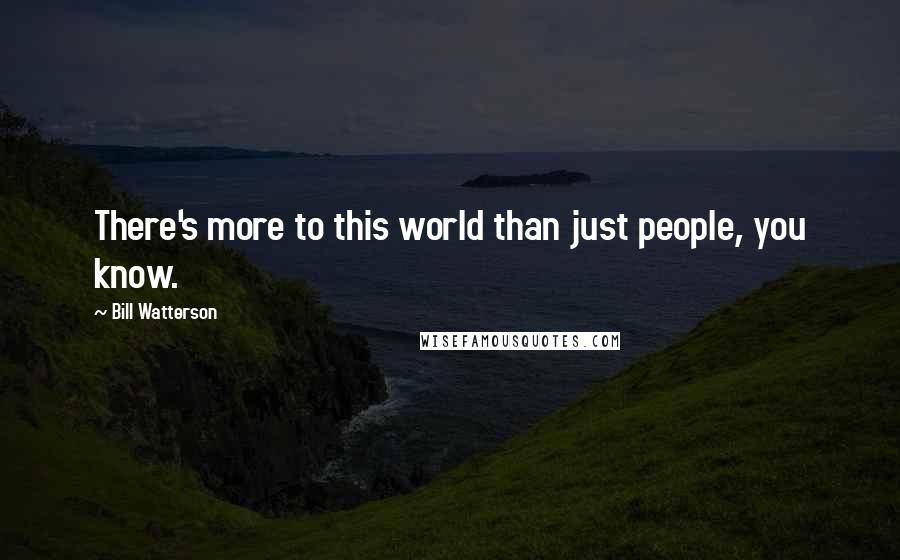 Bill Watterson Quotes: There's more to this world than just people, you know.