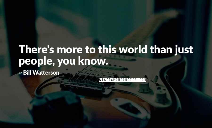 Bill Watterson Quotes: There's more to this world than just people, you know.