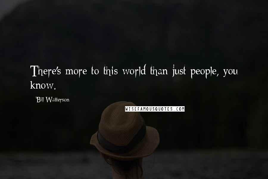 Bill Watterson Quotes: There's more to this world than just people, you know.