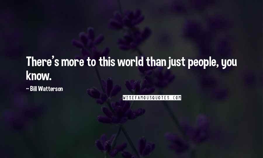 Bill Watterson Quotes: There's more to this world than just people, you know.