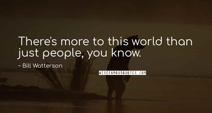 Bill Watterson Quotes: There's more to this world than just people, you know.
