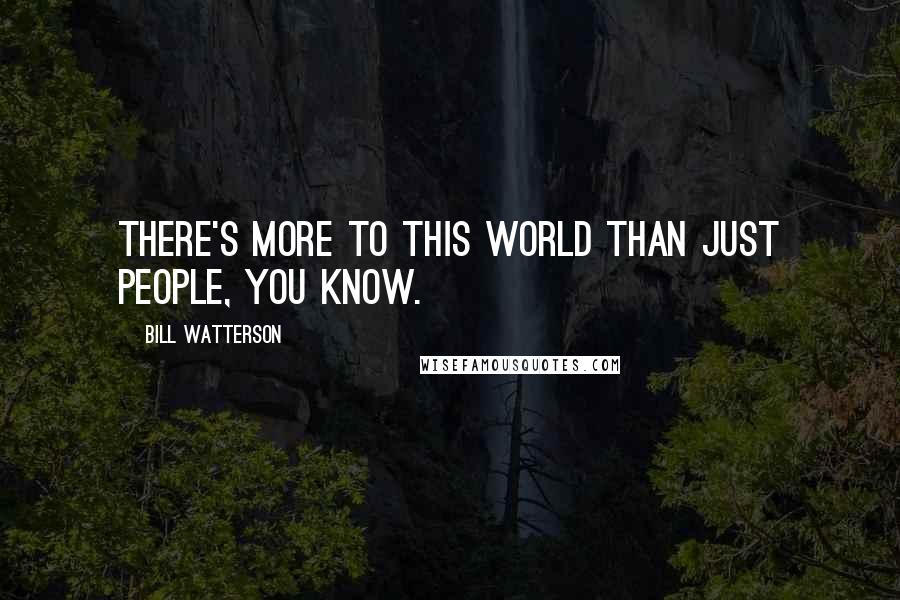 Bill Watterson Quotes: There's more to this world than just people, you know.