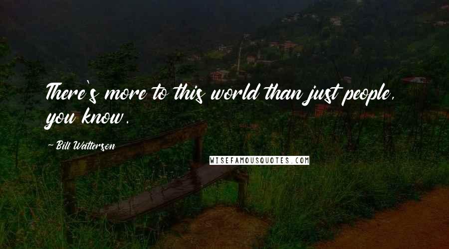 Bill Watterson Quotes: There's more to this world than just people, you know.