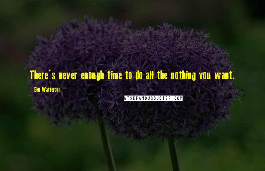 Bill Watterson Quotes: There's never enough time to do all the nothing you want.