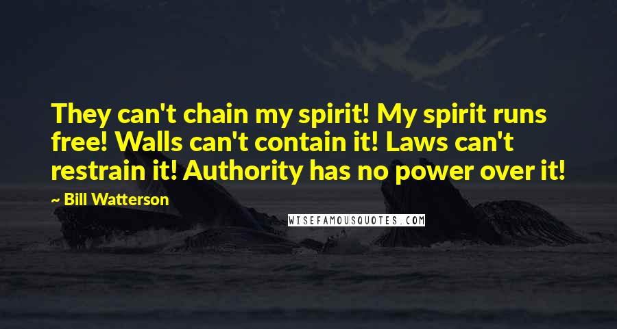 Bill Watterson Quotes: They can't chain my spirit! My spirit runs free! Walls can't contain it! Laws can't restrain it! Authority has no power over it!