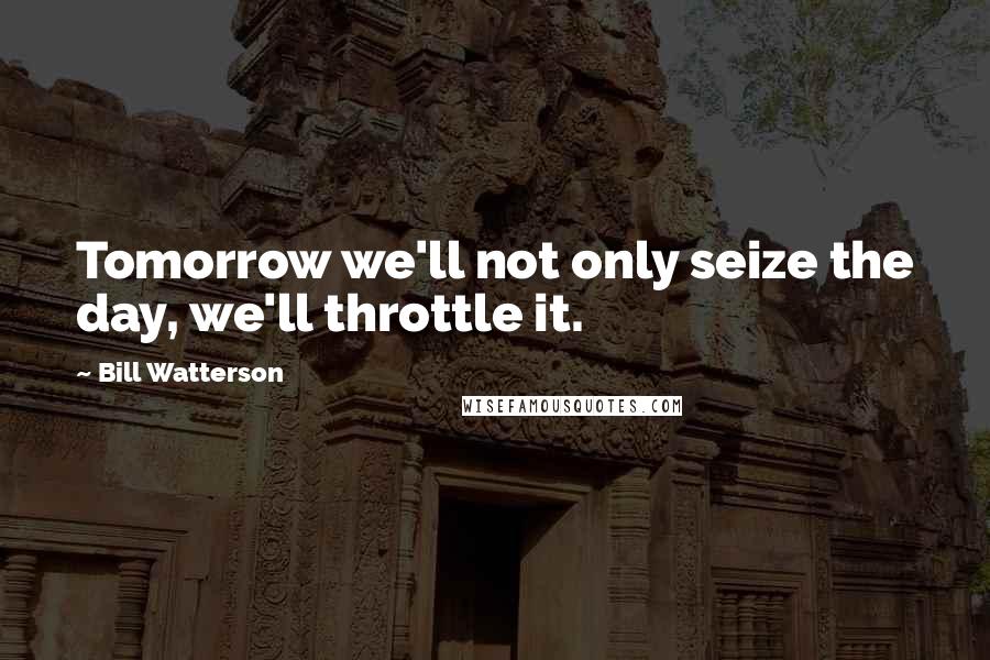 Bill Watterson Quotes: Tomorrow we'll not only seize the day, we'll throttle it.