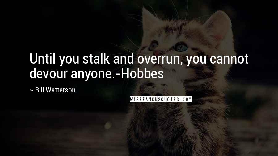 Bill Watterson Quotes: Until you stalk and overrun, you cannot devour anyone.-Hobbes