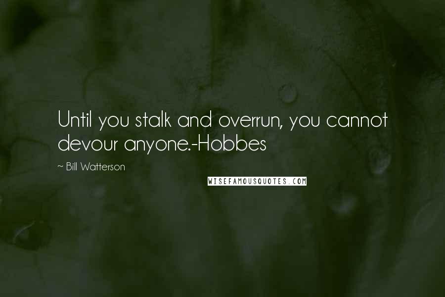 Bill Watterson Quotes: Until you stalk and overrun, you cannot devour anyone.-Hobbes