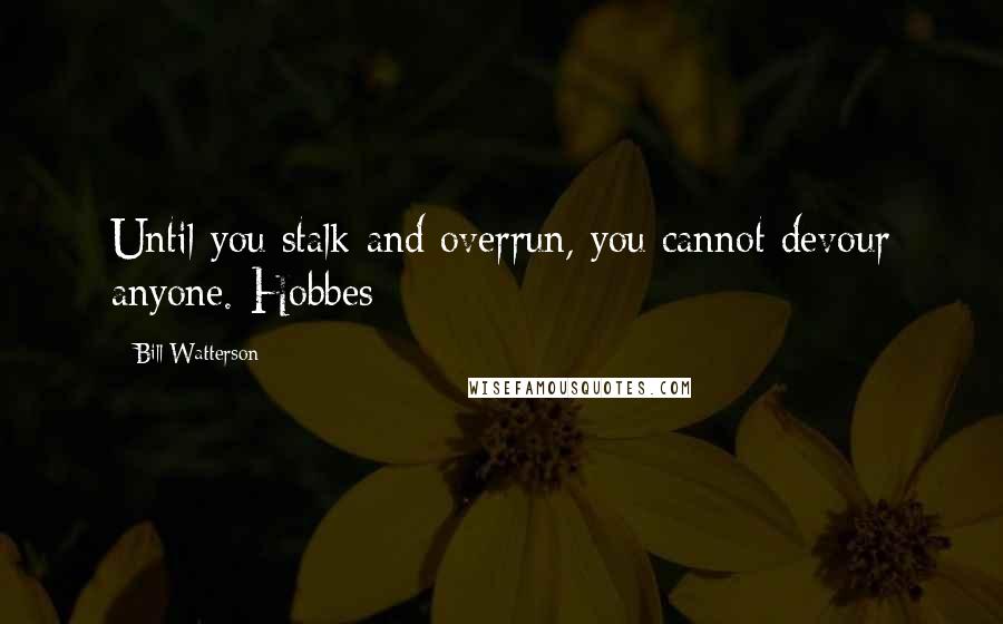 Bill Watterson Quotes: Until you stalk and overrun, you cannot devour anyone.-Hobbes