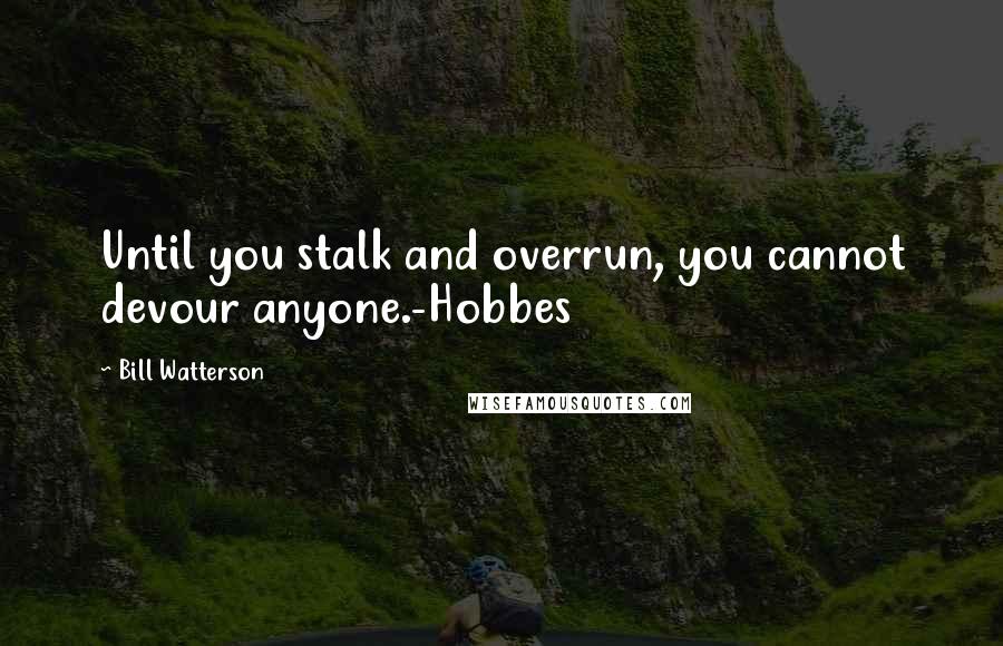 Bill Watterson Quotes: Until you stalk and overrun, you cannot devour anyone.-Hobbes