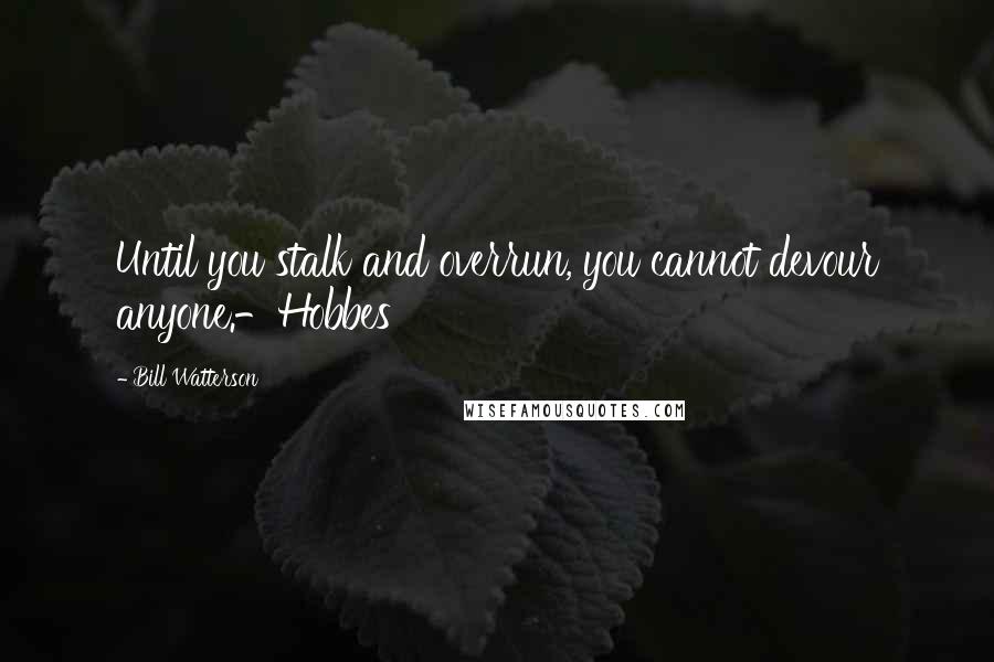 Bill Watterson Quotes: Until you stalk and overrun, you cannot devour anyone.-Hobbes