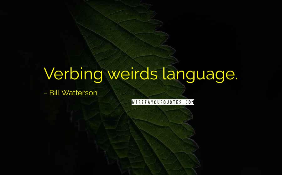 Bill Watterson Quotes: Verbing weirds language.