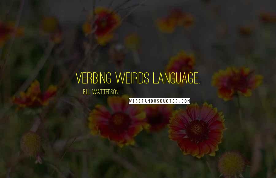 Bill Watterson Quotes: Verbing weirds language.