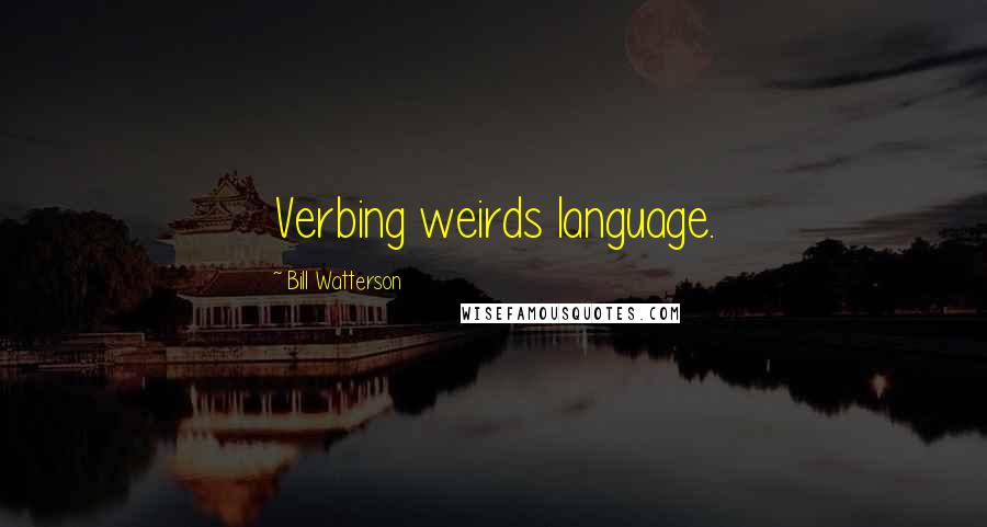 Bill Watterson Quotes: Verbing weirds language.