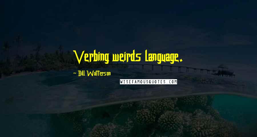 Bill Watterson Quotes: Verbing weirds language.