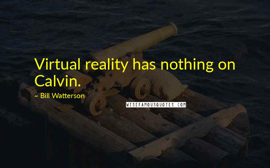 Bill Watterson Quotes: Virtual reality has nothing on Calvin.