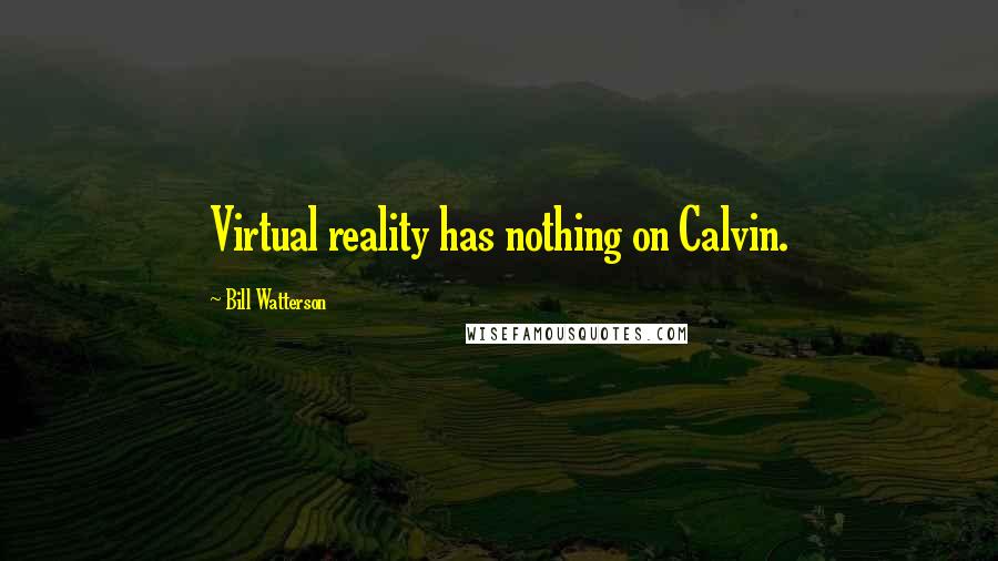 Bill Watterson Quotes: Virtual reality has nothing on Calvin.