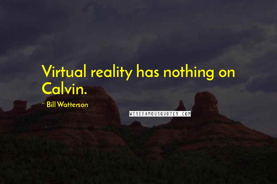 Bill Watterson Quotes: Virtual reality has nothing on Calvin.