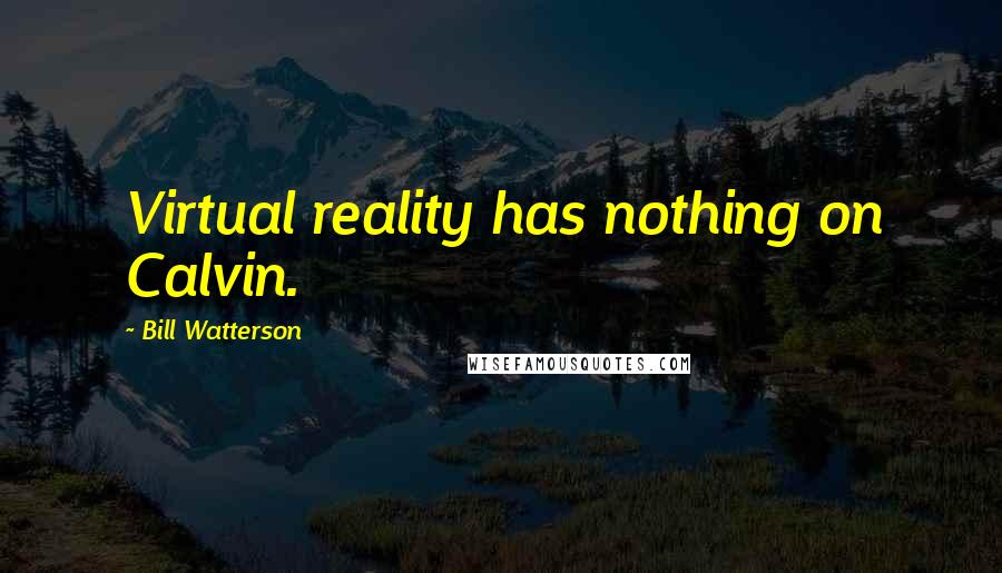 Bill Watterson Quotes: Virtual reality has nothing on Calvin.