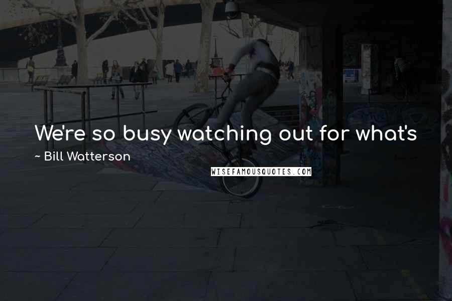 Bill Watterson Quotes: We're so busy watching out for what's just ahead of us that we don't take time to enjoy where we are.