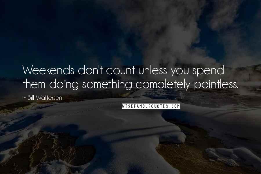 Bill Watterson Quotes: Weekends don't count unless you spend them doing something completely pointless.