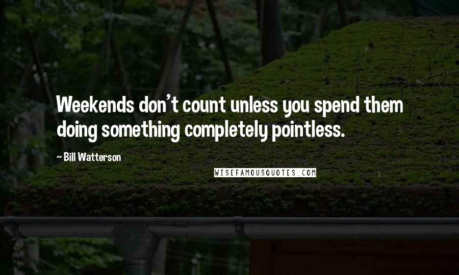 Bill Watterson Quotes: Weekends don't count unless you spend them doing something completely pointless.