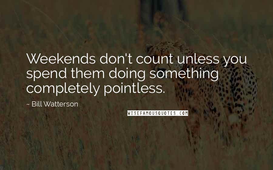 Bill Watterson Quotes: Weekends don't count unless you spend them doing something completely pointless.