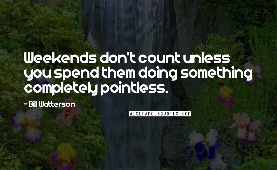 Bill Watterson Quotes: Weekends don't count unless you spend them doing something completely pointless.