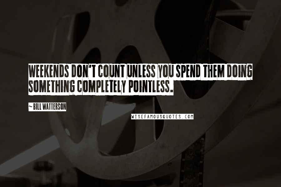 Bill Watterson Quotes: Weekends don't count unless you spend them doing something completely pointless.