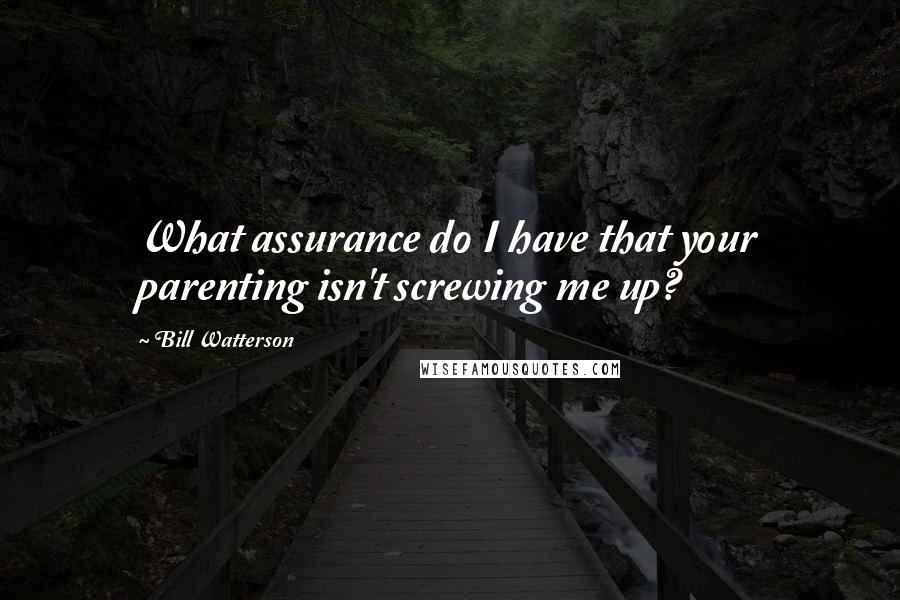 Bill Watterson Quotes: What assurance do I have that your parenting isn't screwing me up?