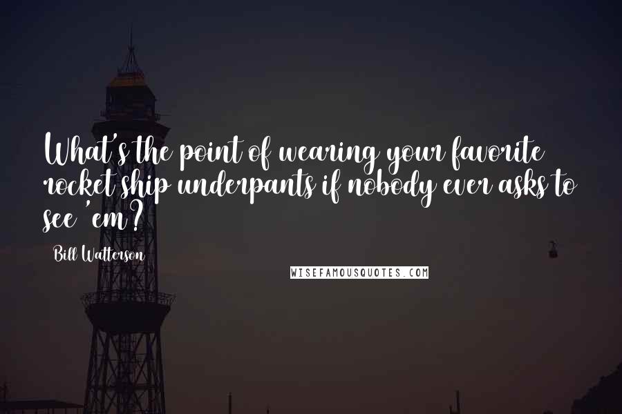 Bill Watterson Quotes: What's the point of wearing your favorite rocket ship underpants if nobody ever asks to see 'em?