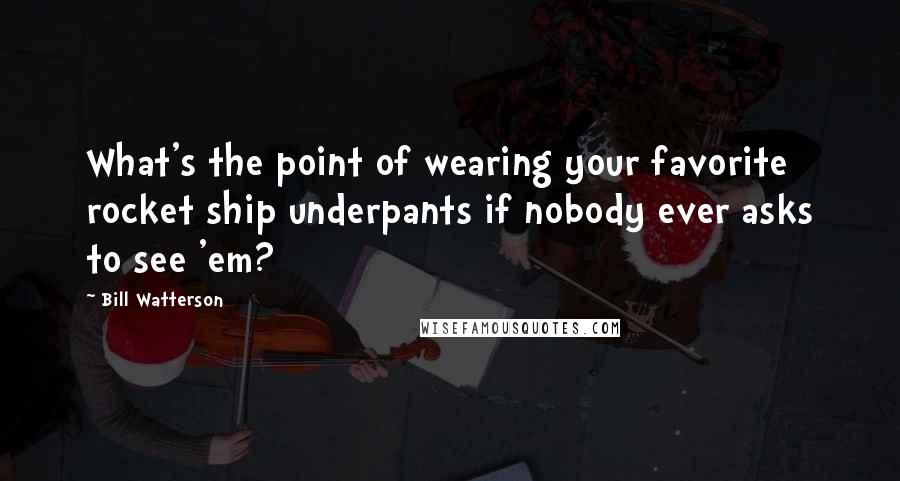 Bill Watterson Quotes: What's the point of wearing your favorite rocket ship underpants if nobody ever asks to see 'em?