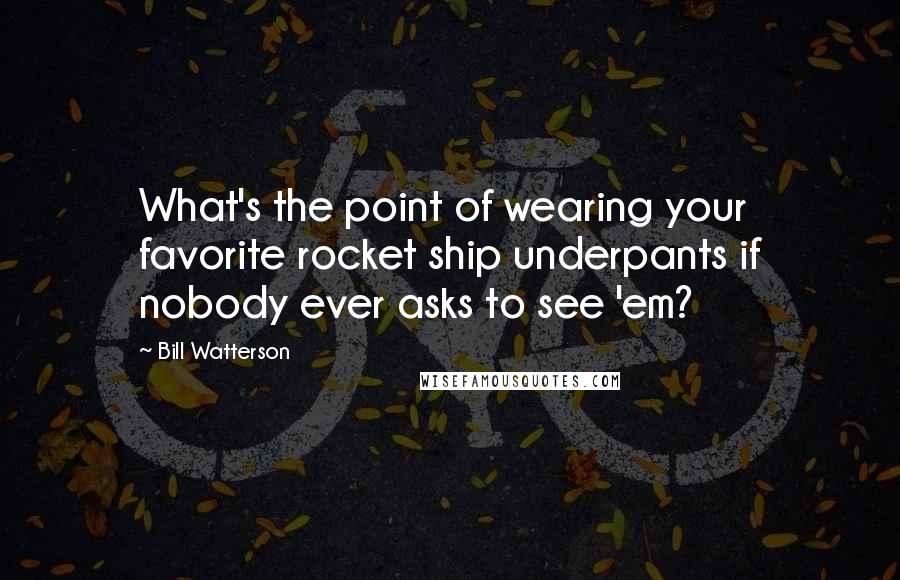 Bill Watterson Quotes: What's the point of wearing your favorite rocket ship underpants if nobody ever asks to see 'em?