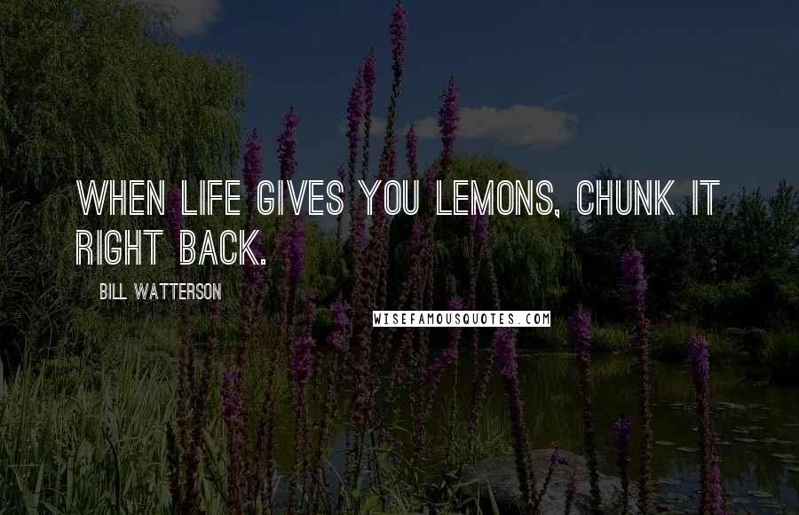 Bill Watterson Quotes: When life gives you lemons, chunk it right back.
