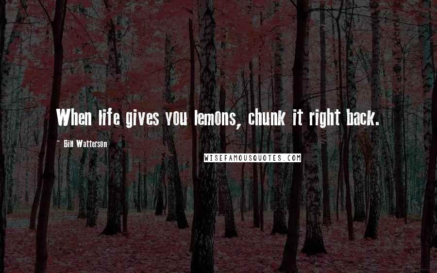 Bill Watterson Quotes: When life gives you lemons, chunk it right back.