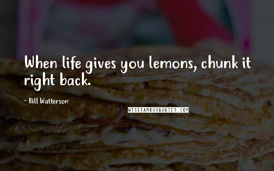 Bill Watterson Quotes: When life gives you lemons, chunk it right back.