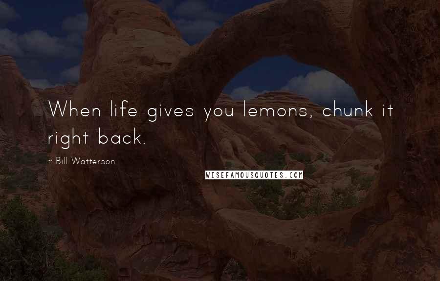 Bill Watterson Quotes: When life gives you lemons, chunk it right back.