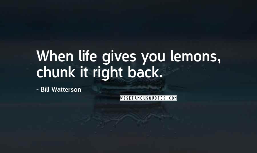 Bill Watterson Quotes: When life gives you lemons, chunk it right back.