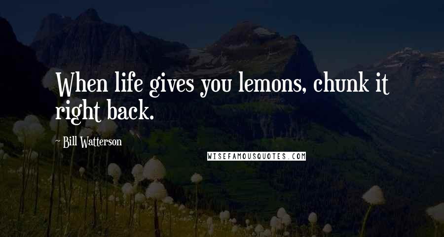 Bill Watterson Quotes: When life gives you lemons, chunk it right back.