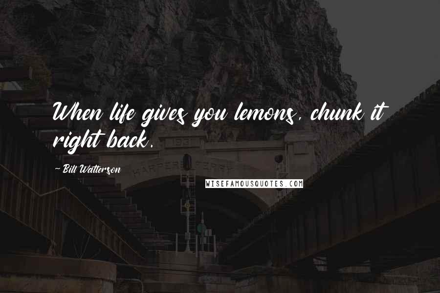 Bill Watterson Quotes: When life gives you lemons, chunk it right back.