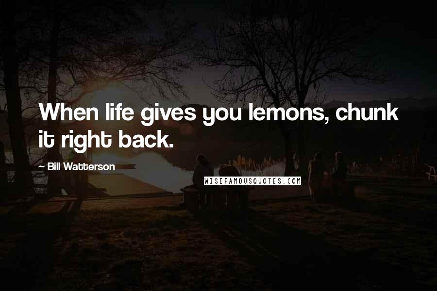Bill Watterson Quotes: When life gives you lemons, chunk it right back.
