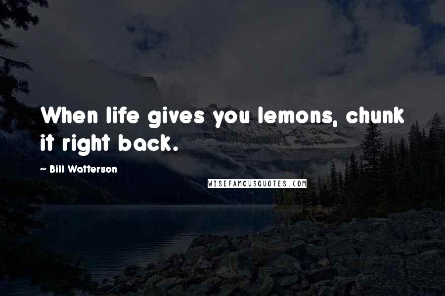 Bill Watterson Quotes: When life gives you lemons, chunk it right back.