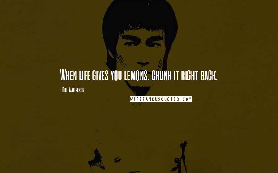 Bill Watterson Quotes: When life gives you lemons, chunk it right back.