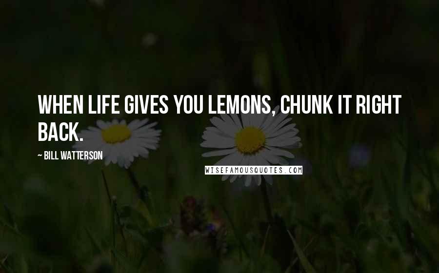 Bill Watterson Quotes: When life gives you lemons, chunk it right back.