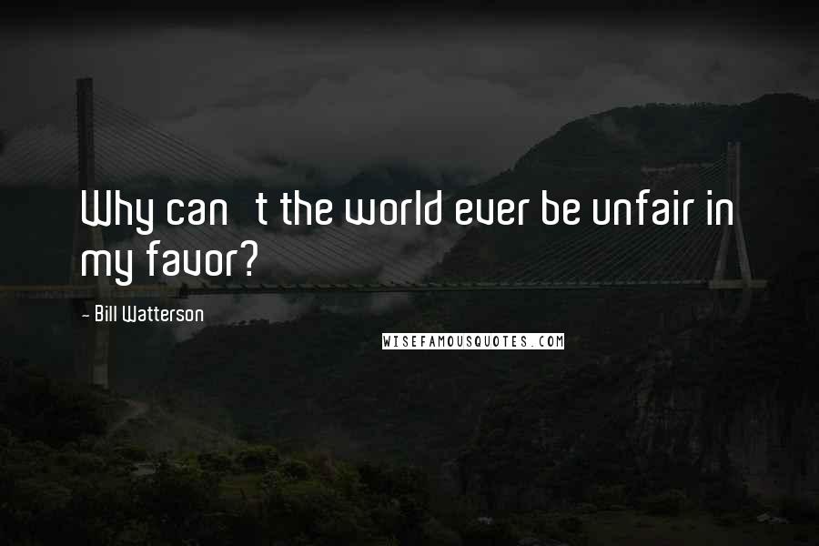 Bill Watterson Quotes: Why can't the world ever be unfair in my favor?