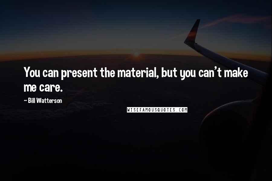 Bill Watterson Quotes: You can present the material, but you can't make me care.
