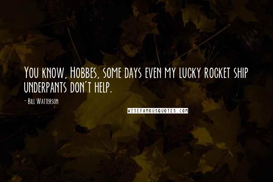 Bill Watterson Quotes: You know, Hobbes, some days even my lucky rocket ship underpants don't help.