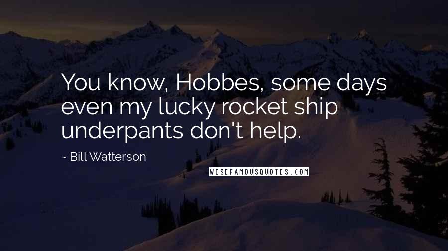 Bill Watterson Quotes: You know, Hobbes, some days even my lucky rocket ship underpants don't help.