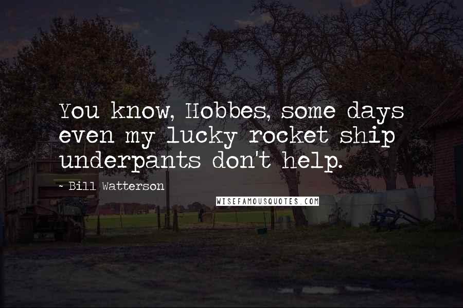 Bill Watterson Quotes: You know, Hobbes, some days even my lucky rocket ship underpants don't help.